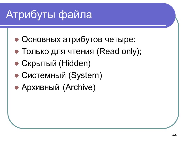 45 Атрибуты файла Основных атрибутов четыре: Только для чтения (Read only); Скрытый (Hidden) Системный 45 Атрибуты файла Основных атрибутов четыре: Только для чтения (Read only); Скрытый (Hidden) Системный